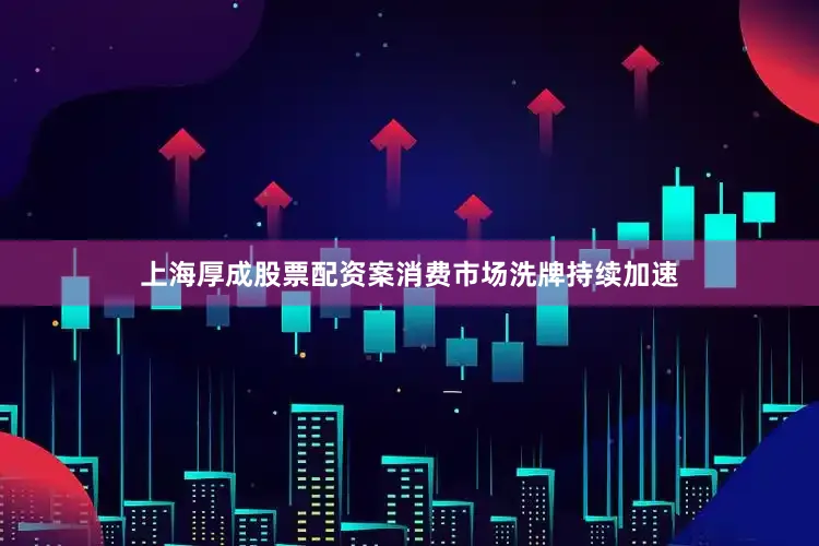 上海厚成股票配资案消费市场洗牌持续加速