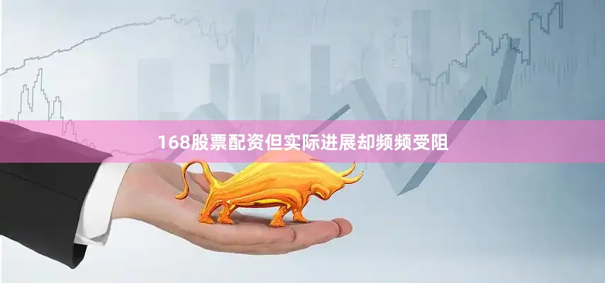 168股票配资但实际进展却频频受阻