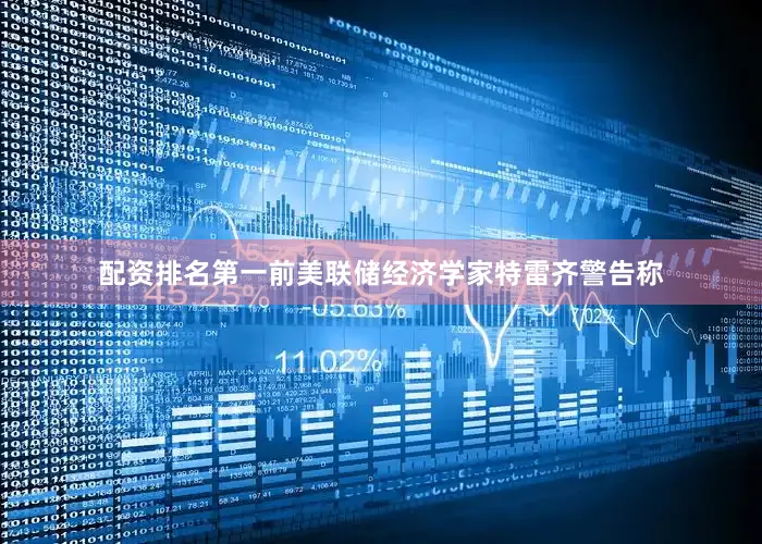 配资排名第一　　前美联储经济学家特雷齐警告称