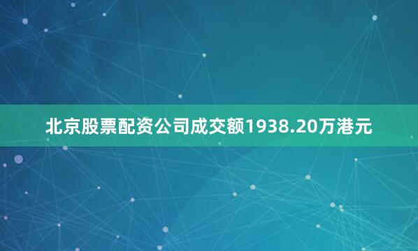 北京股票配资公司成交额1938.20万港元