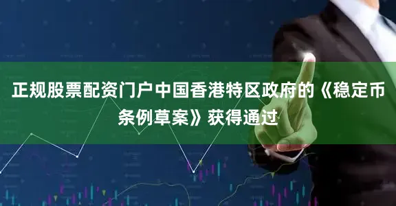 正规股票配资门户中国香港特区政府的《稳定币条例草案》获得通过