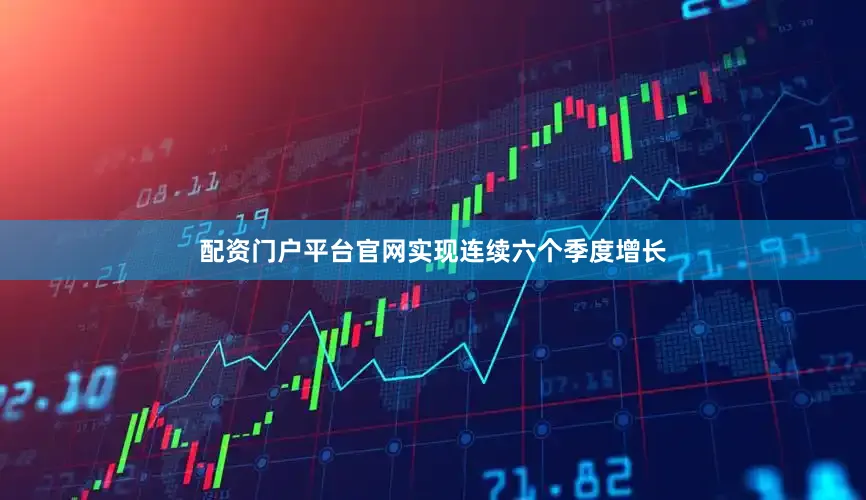 配资门户平台官网实现连续六个季度增长