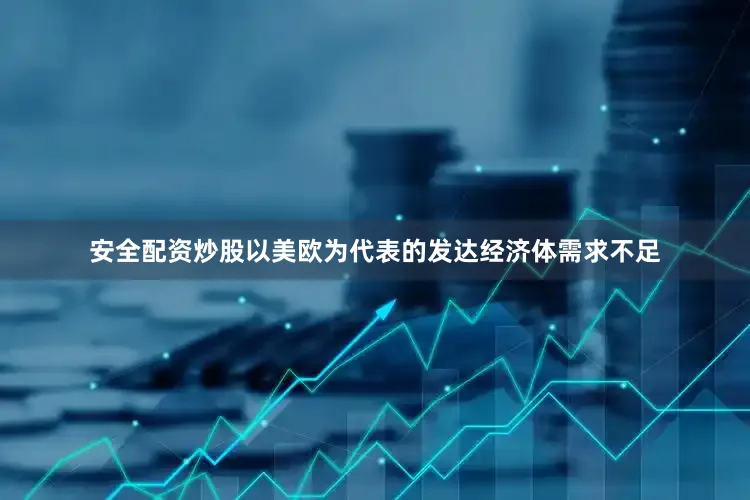 安全配资炒股以美欧为代表的发达经济体需求不足