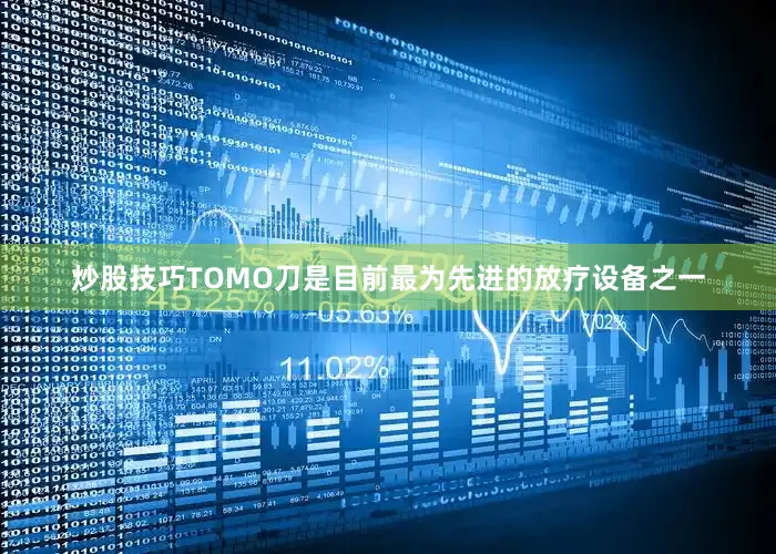 炒股技巧TOMO刀是目前最为先进的放疗设备之一