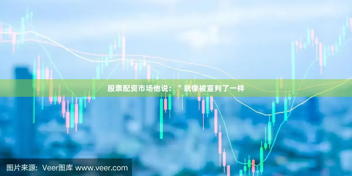 股票配资市场他说：＂就像被宣判了一样