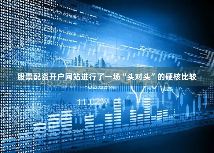 股票配资开户网站进行了一场“头对头”的硬核比较