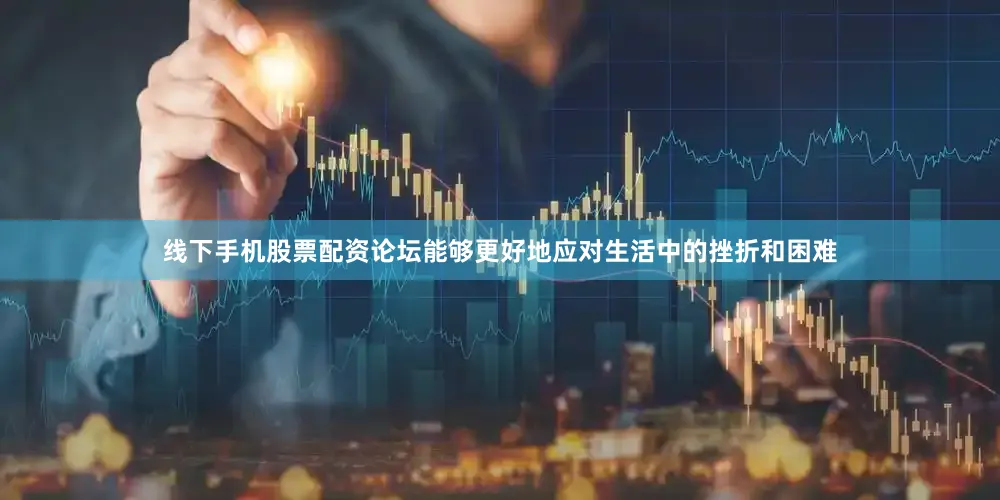 线下手机股票配资论坛能够更好地应对生活中的挫折和困难