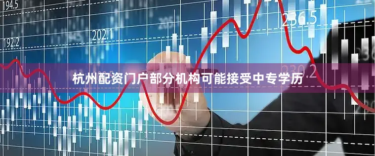 杭州配资门户部分机构可能接受中专学历