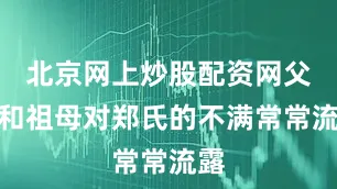 北京网上炒股配资网父亲和祖母对郑氏的不满常常流露