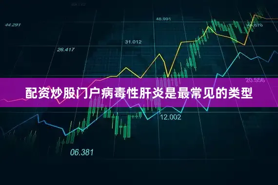 配资炒股门户病毒性肝炎是最常见的类型