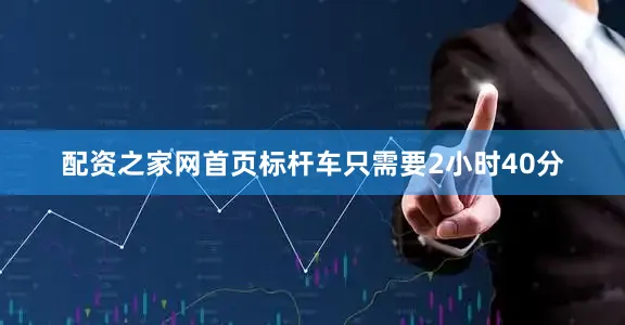 配资之家网首页标杆车只需要2小时40分