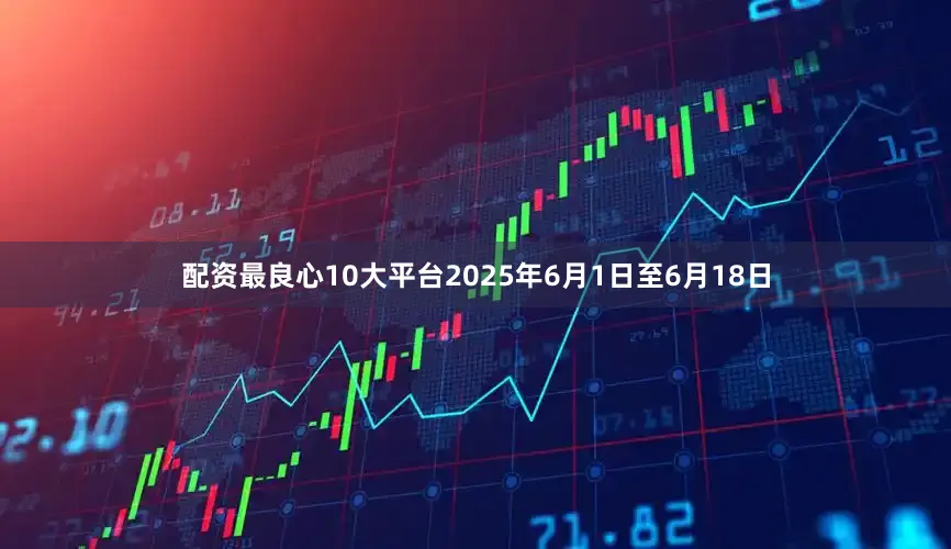 配资最良心10大平台2025年6月1日至6月18日