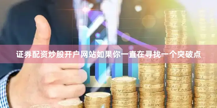 证券配资炒股开户网站如果你一直在寻找一个突破点