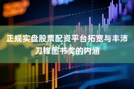 正规实盘股票配资平台拓宽与丰沛刀锋图书奖的内涵
