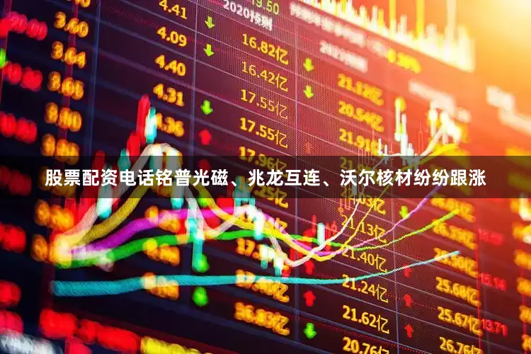 股票配资电话铭普光磁、兆龙互连、沃尔核材纷纷跟涨