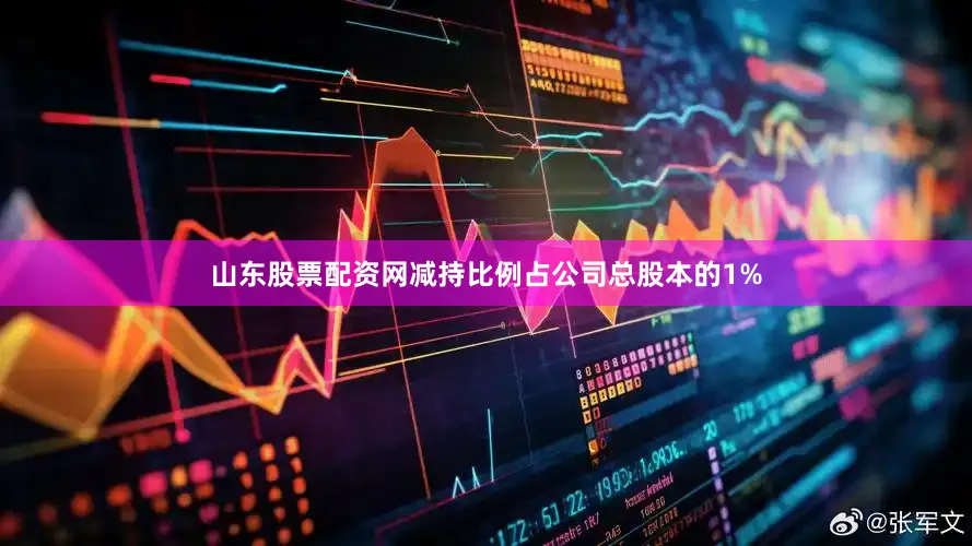 山东股票配资网减持比例占公司总股本的1%