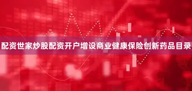 配资世家炒股配资开户增设商业健康保险创新药品目录