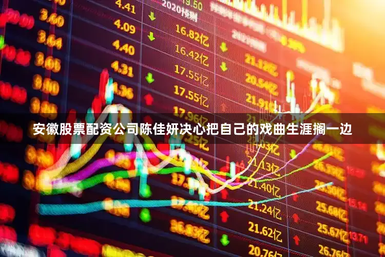 安徽股票配资公司陈佳妍决心把自己的戏曲生涯搁一边