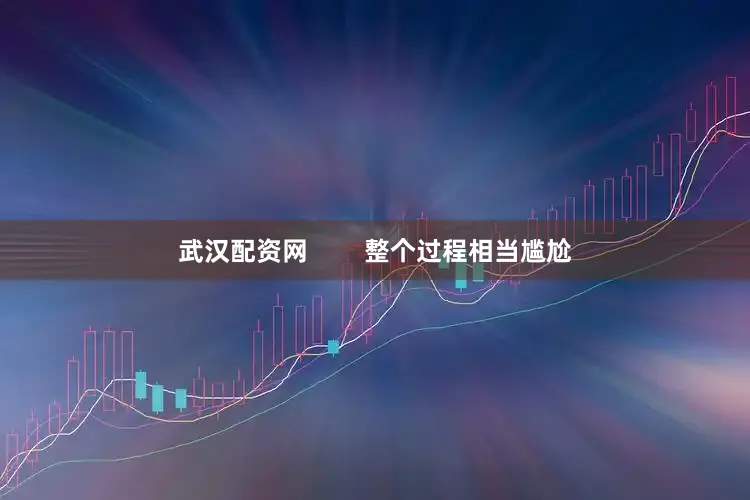 武汉配资网        整个过程相当尴尬