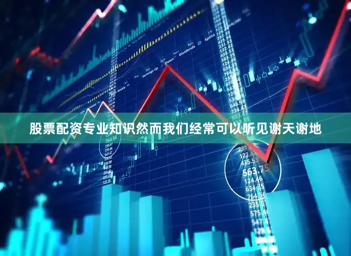 股票配资专业知识然而我们经常可以听见谢天谢地