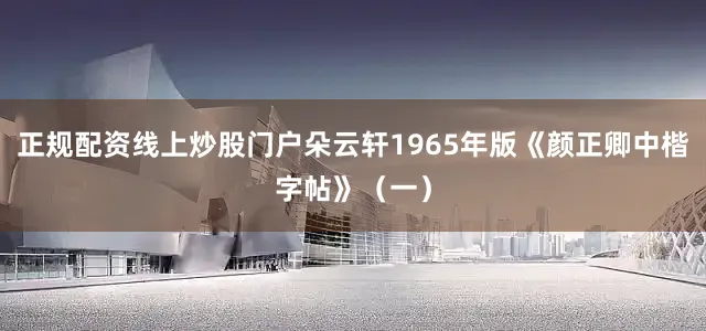 正规配资线上炒股门户朵云轩1965年版《颜正卿中楷字帖》（一）