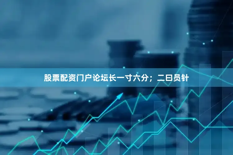 股票配资门户论坛长一寸六分；二曰员针