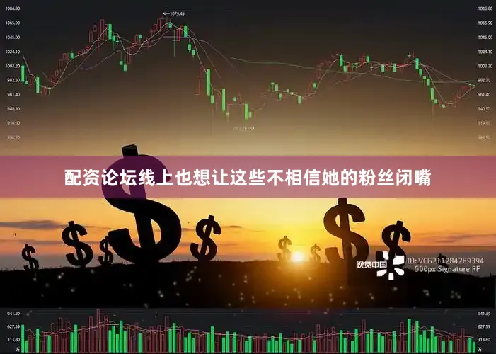 配资论坛线上也想让这些不相信她的粉丝闭嘴