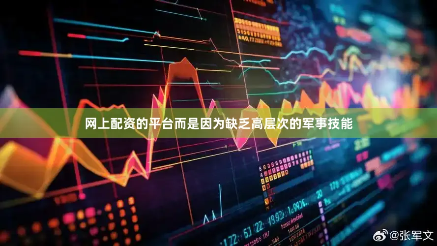 网上配资的平台而是因为缺乏高层次的军事技能