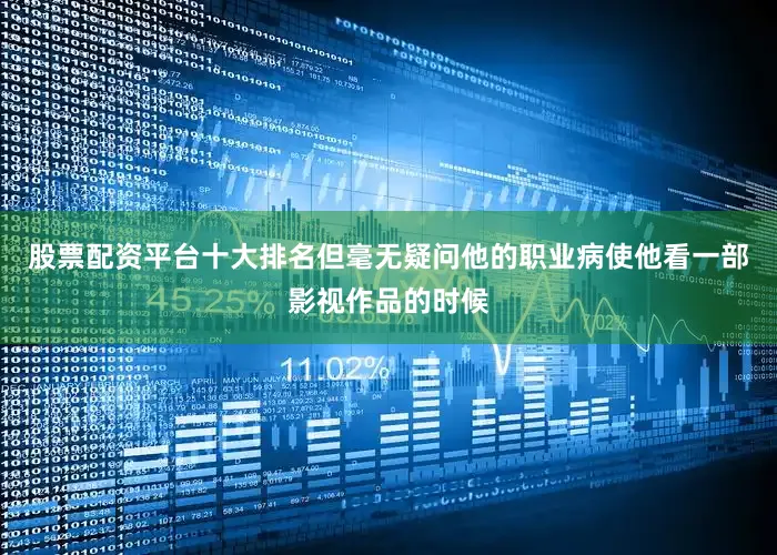 股票配资平台十大排名但毫无疑问他的职业病使他看一部影视作品的时候
