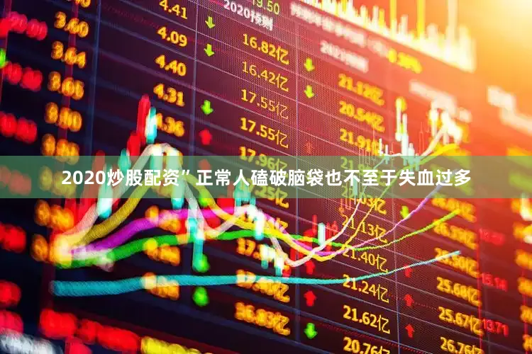 2020炒股配资”正常人磕破脑袋也不至于失血过多