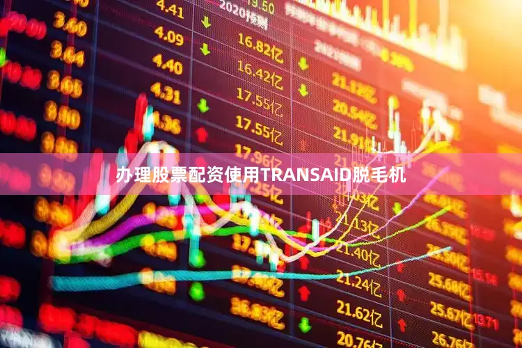 办理股票配资使用TRANSAID脱毛机