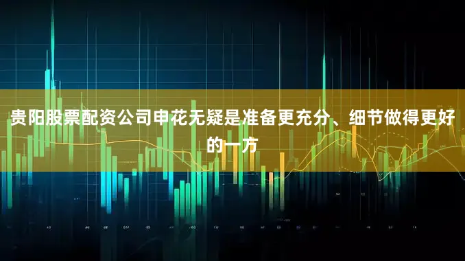 贵阳股票配资公司申花无疑是准备更充分、细节做得更好的一方
