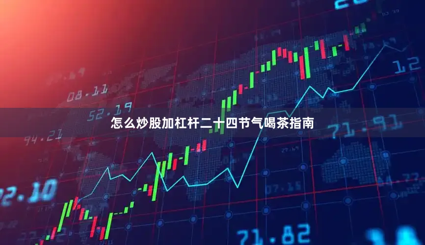 怎么炒股加杠杆二十四节气喝茶指南