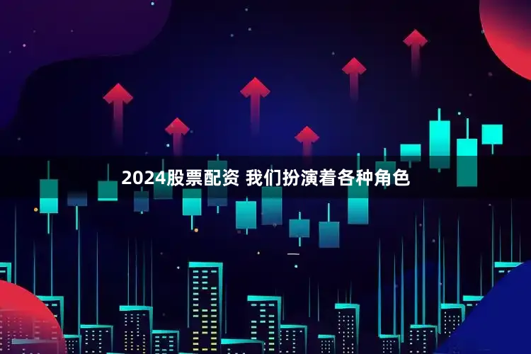 2024股票配资 我们扮演着各种角色