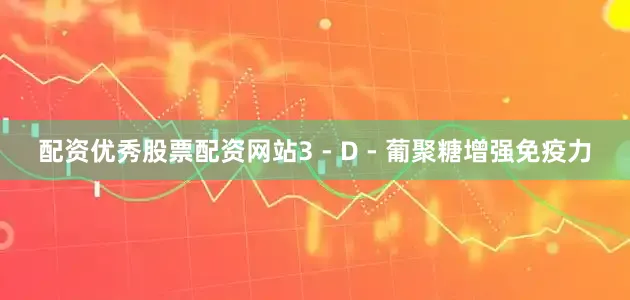 配资优秀股票配资网站3 - D - 葡聚糖增强免疫力