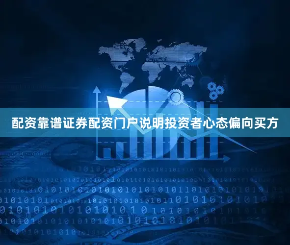 配资靠谱证券配资门户说明投资者心态偏向买方