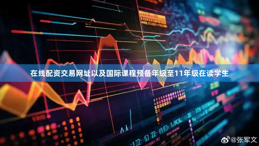 在线配资交易网址以及国际课程预备年级至11年级在读学生