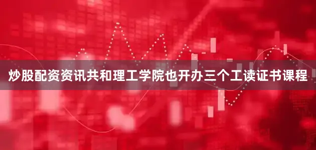 炒股配资资讯共和理工学院也开办三个工读证书课程