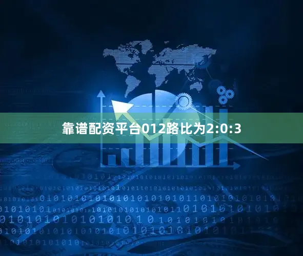 靠谱配资平台012路比为2:0:3