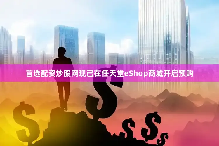 首选配资炒股网现已在任天堂eShop商城开启预购
