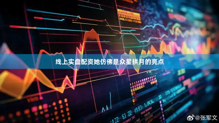 线上实盘配资她仿佛是众星拱月的亮点