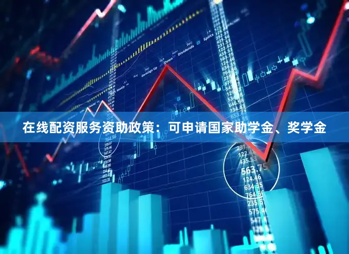 在线配资服务资助政策：可申请国家助学金、奖学金