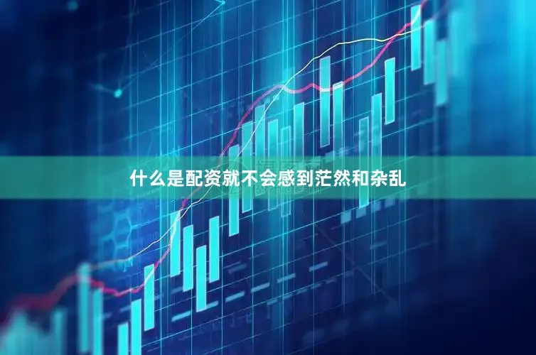 什么是配资就不会感到茫然和杂乱