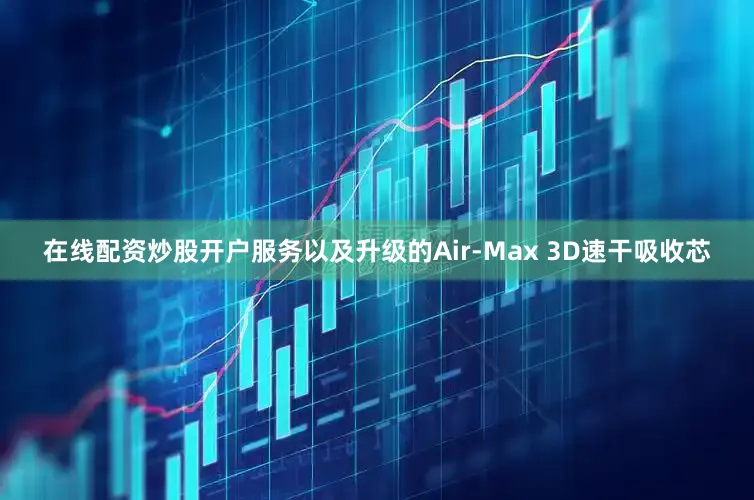 在线配资炒股开户服务以及升级的Air-Max 3D速干吸收芯