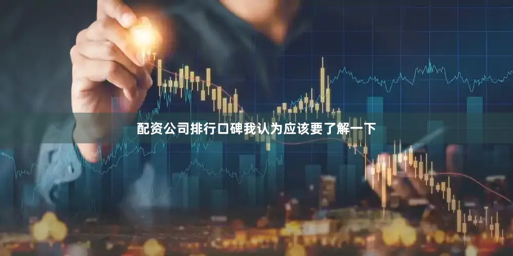 配资公司排行口碑我认为应该要了解一下